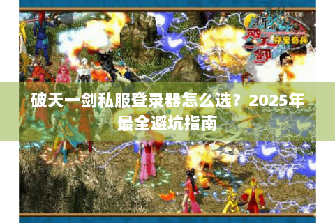 破天一剑私服登录器怎么选？2025年最全避坑指南