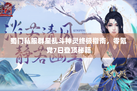蜀门私服群星乱斗神灵终极指南，零氪党7日登顶秘籍