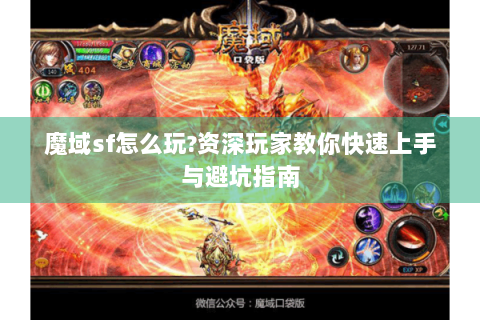 魔域sf怎么玩?资深玩家教你快速上手与避坑指南
