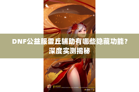 DNF公益服雷丘辅助有哪些隐藏功能？深度实测揭秘