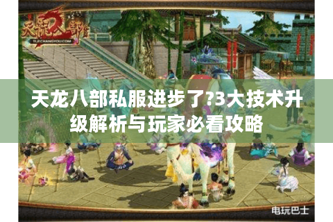 天龙八部私服进步了?3大技术升级解析与玩家必看攻略