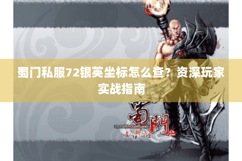 蜀门私服72银英坐标怎么查？资深玩家实战指南