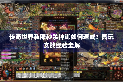 传奇世界私服秒杀神御如何速成？高玩实战经验全解