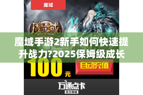 魔域手游2新手如何快速提升战力?2025保姆级成长指南