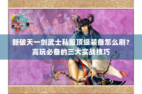 新破天一剑武士私服顶级装备怎么刷？高玩必备的三大实战技巧