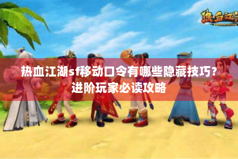 热血江湖sf移动口令有哪些隐藏技巧？进阶玩家必读攻略