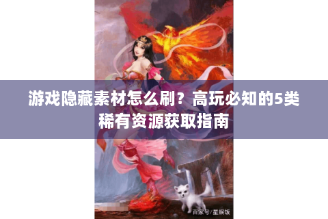游戏隐藏素材怎么刷？高玩必知的5类稀有资源获取指南
