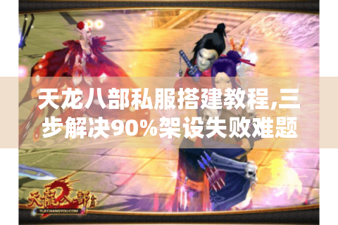 天龙八部私服搭建教程,三步解决90%架设失败难题