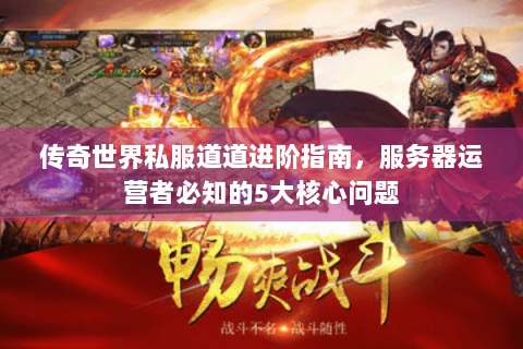 传奇世界私服道道进阶指南，服务器运营者必知的5大核心问题
