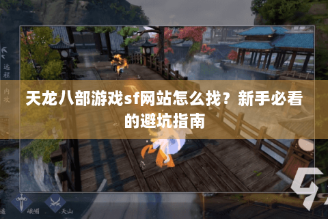 天龙八部游戏sf网站怎么找？新手必看的避坑指南