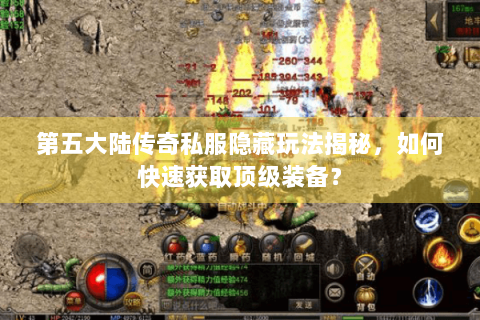 第五大陆传奇私服隐藏玩法揭秘，如何快速获取顶级装备？