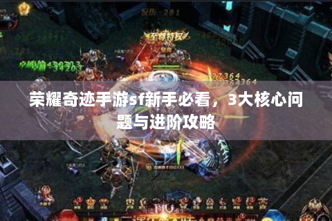 荣耀奇迹手游sf新手必看，3大核心问题与进阶攻略