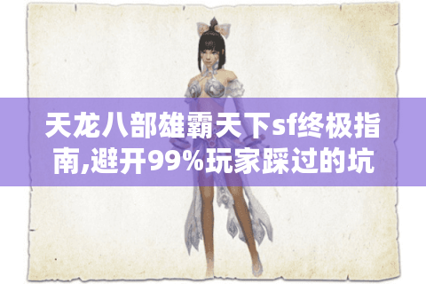 天龙八部雄霸天下sf终极指南,避开99%玩家踩过的坑