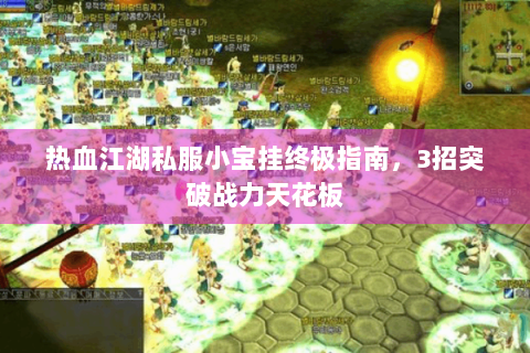 热血江湖私服小宝挂终极指南，3招突破战力天花板