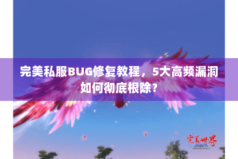 完美私服BUG修复教程，5大高频漏洞如何彻底根除？