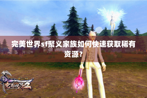 完美世界sf聚义家族如何快速获取稀有资源？
