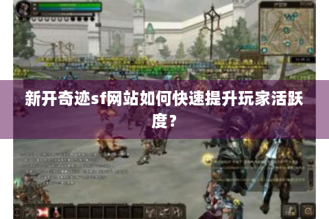 新开奇迹sf网站如何快速提升玩家活跃度？