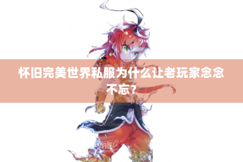 怀旧完美世界私服为什么让老玩家念念不忘？