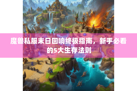 魔兽私服末日回响终极指南，新手必看的5大生存法则