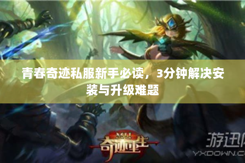 青春奇迹私服新手必读，3分钟解决安装与升级难题