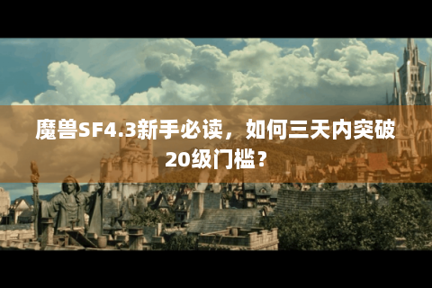 魔兽SF4.3新手必读，如何三天内突破20级门槛？