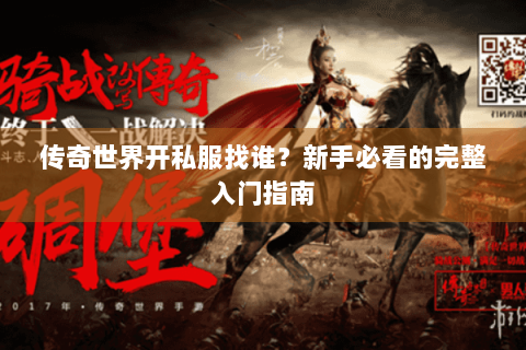 传奇世界开私服找谁？新手必看的完整入门指南