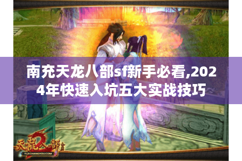 南充天龙八部sf新手必看,2024年快速入坑五大实战技巧