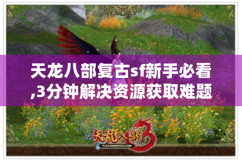 天龙八部复古sf新手必看,3分钟解决资源获取难题
