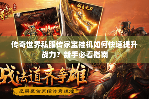 传奇世界私服传家宝挂机如何快速提升战力？新手必看指南