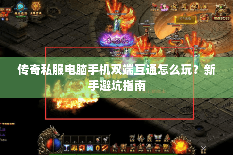 传奇私服电脑手机双端互通怎么玩？新手避坑指南