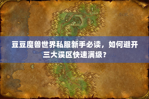 豆豆魔兽世界私服新手必读，如何避开三大误区快速满级？