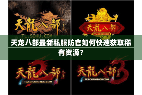 天龙八部最新私服防官如何快速获取稀有资源？