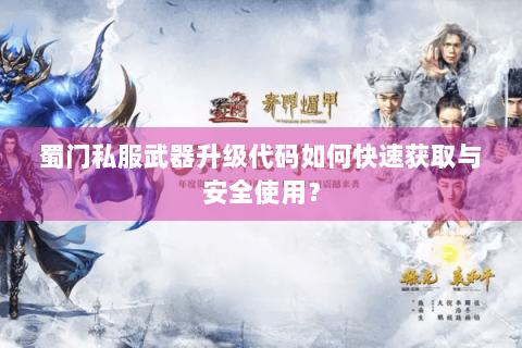 蜀门私服武器升级代码如何快速获取与安全使用？