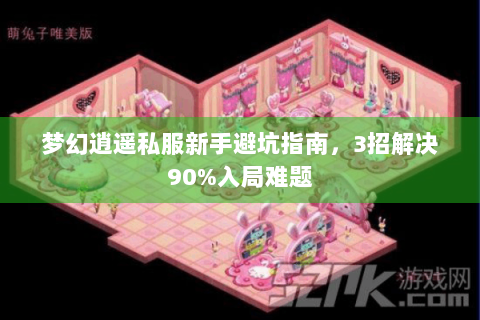 梦幻逍遥私服新手避坑指南，3招解决90%入局难题