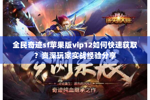 全民奇迹sf苹果版vip12如何快速获取？资深玩家实战经验分享