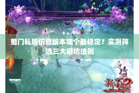 蜀门私服仿官版本哪个最稳定？实测筛选三大避坑法则