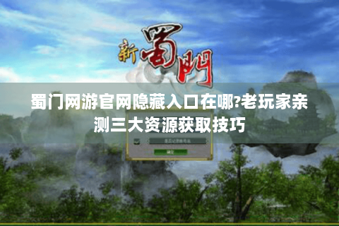 蜀门网游官网隐藏入口在哪?老玩家亲测三大资源获取技巧