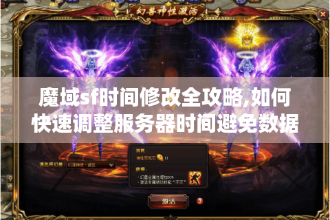 魔域sf时间修改全攻略,如何快速调整服务器时间避免数据异常?