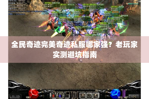 全民奇迹完美奇迹私服哪家强？老玩家实测避坑指南