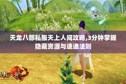 天龙八部私服天上人间攻略,3分钟掌握隐藏资源与速通法则