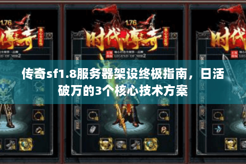 传奇sf1.8服务器架设终极指南，日活破万的3个核心技术方案