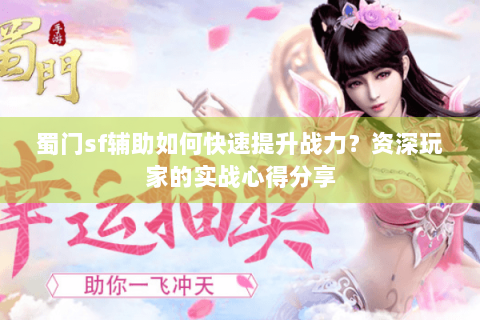 蜀门sf辅助如何快速提升战力？资深玩家的实战心得分享