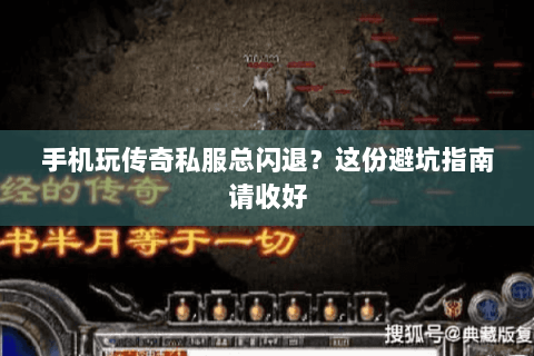 手机玩传奇私服总闪退？这份避坑指南请收好