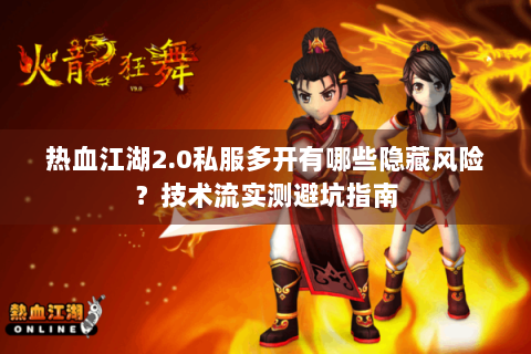 热血江湖2.0私服多开有哪些隐藏风险？技术流实测避坑指南