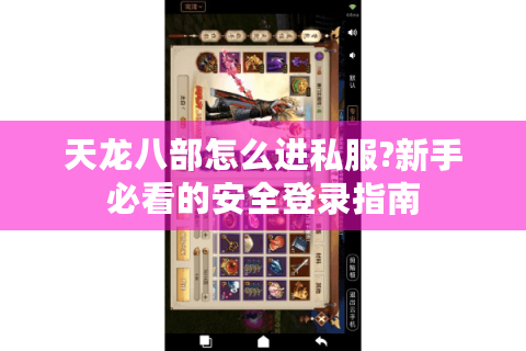 天龙八部怎么进私服?新手必看的安全登录指南
