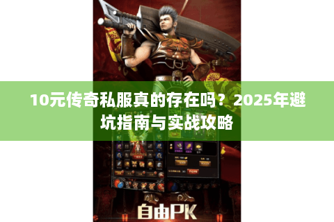 10元传奇私服真的存在吗？2025年避坑指南与实战攻略