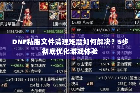 DNF私服文件清理难题如何解决？5步彻底优化游戏体验