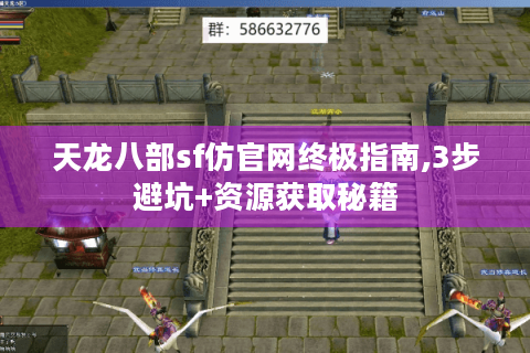 天龙八部sf仿官网终极指南,3步避坑+资源获取秘籍