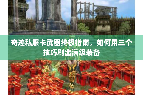 奇迹私服卡武器终极指南，如何用三个技巧刷出满级装备