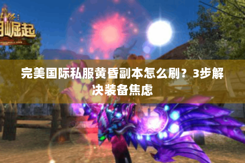完美国际私服黄昏副本怎么刷？3步解决装备焦虑